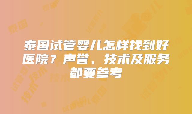 泰国试管婴儿怎样找到好医院？声誉、技术及服务都要参考