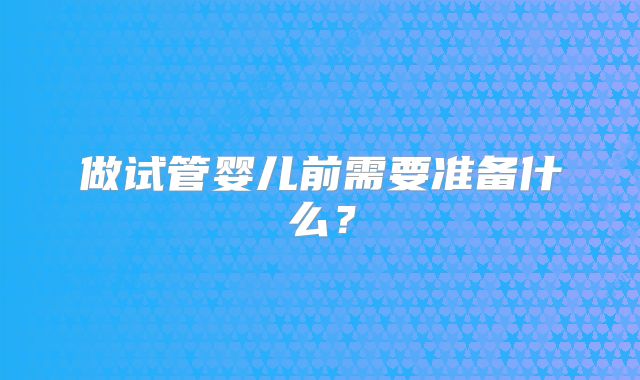 做试管婴儿前需要准备什么?