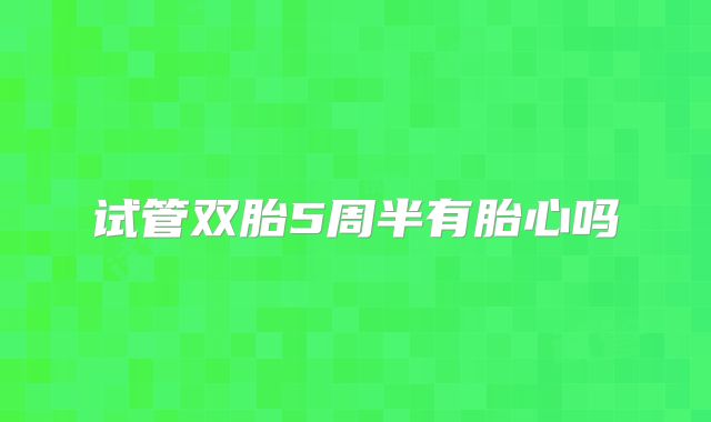 试管双胎5周半有胎心吗