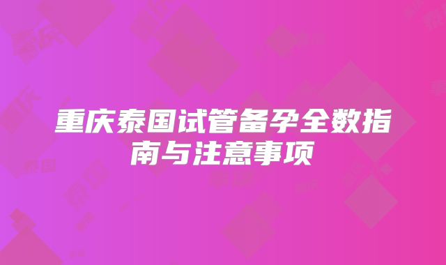 重庆泰国试管备孕全数指南与注意事项