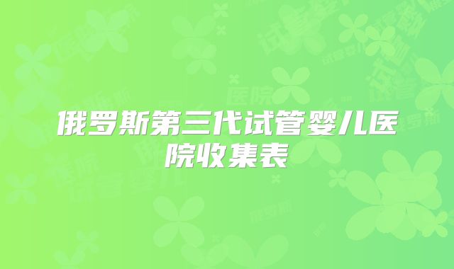 俄罗斯第三代试管婴儿医院收集表