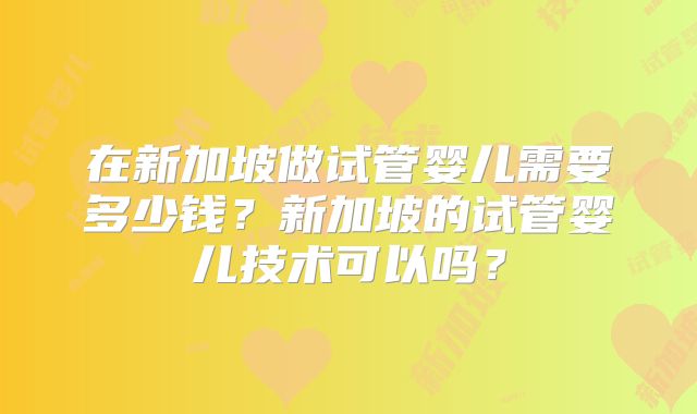 在新加坡做试管婴儿需要多少钱?新加坡的试管婴儿技术可以吗?