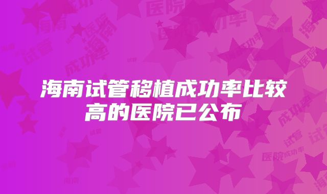海南试管移植成功率比较高的医院已公布
