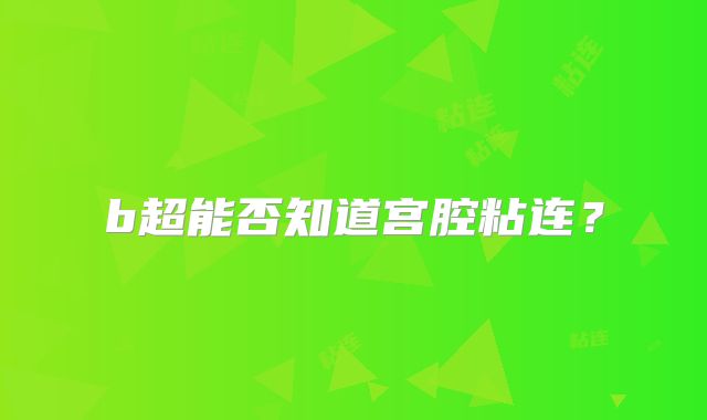 b超能否知道宫腔粘连?