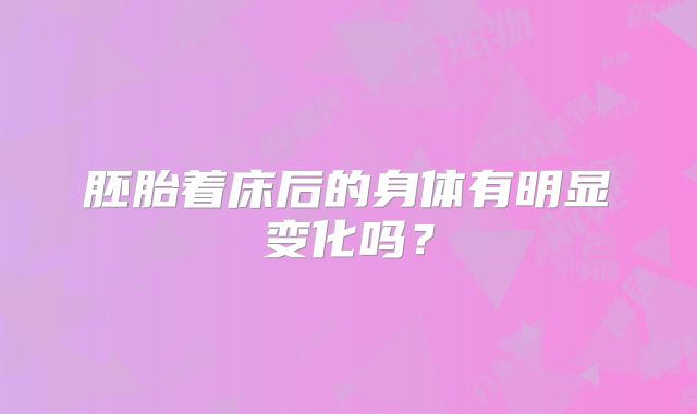 胚胎着床后的身体有明显变化吗?
