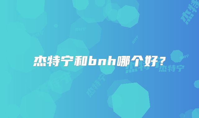 杰特宁和bnh哪个好?