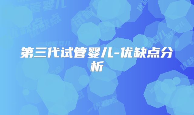 第三代试管婴儿-优缺点分析