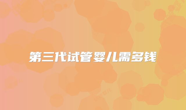 第三代试管婴儿需多钱