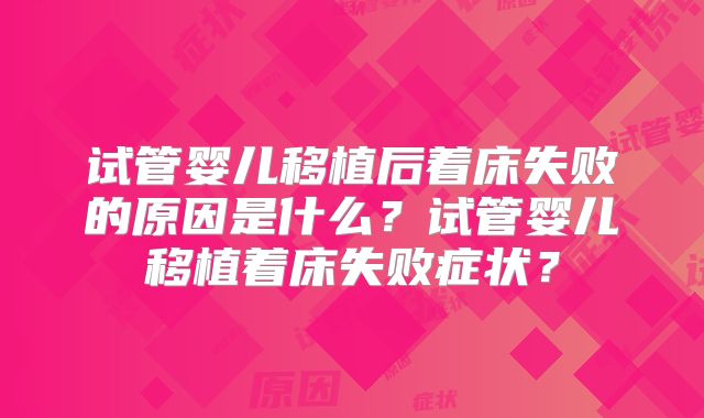 试管婴儿移植后着床失败的原因是什么？试管婴儿移植着床失败症状？