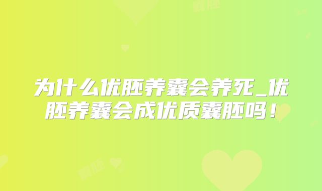 为什么优胚养囊会养死_优胚养囊会成优质囊胚吗!