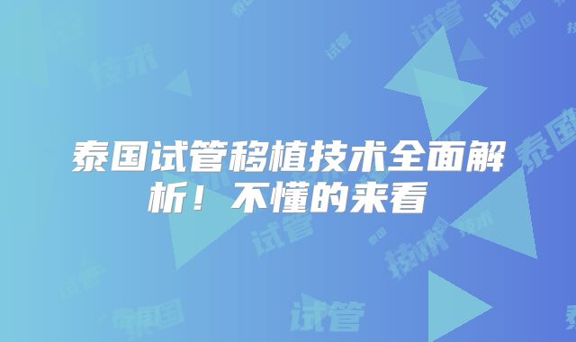 泰国试管移植技术全面解析!不懂的来看