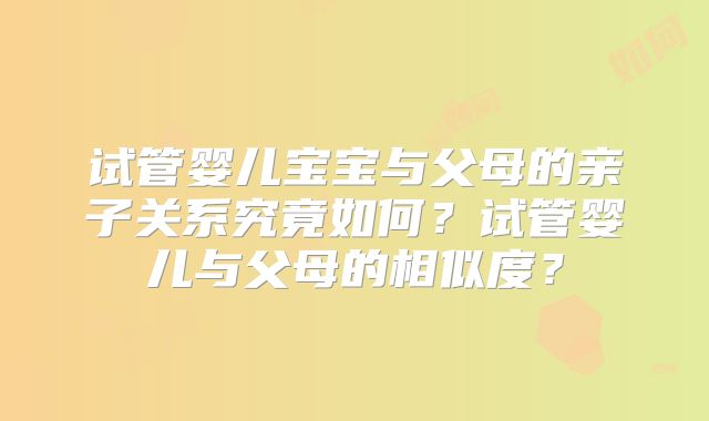 试管婴儿宝宝与父母的亲子关系究竟如何？试管婴儿与父母的相似度？