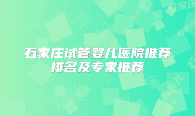 石家庄试管婴儿医院推荐排名及专家推荐