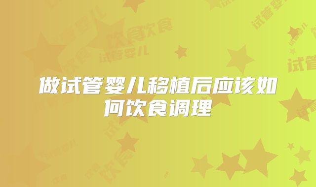 做试管婴儿移植后应该如何饮食调理