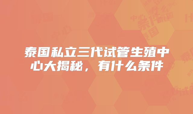 泰国私立三代试管生殖中心大揭秘，有什么条件