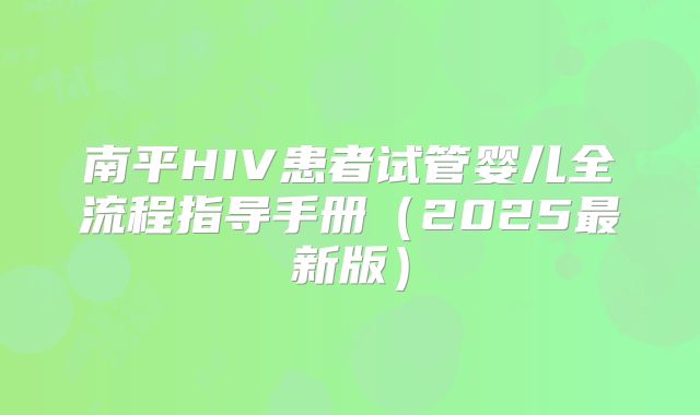 南平HIV患者试管婴儿全流程指导手册(2025最新版)