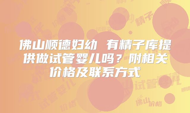 佛山顺德妇幼 有精子库提供做试管婴儿吗?附相关价格及联系方式