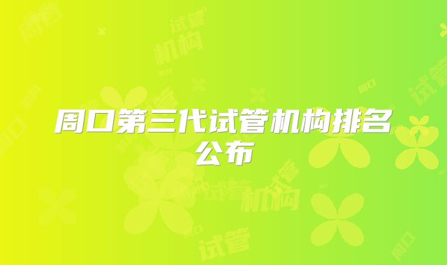 周口第三代试管机构排名公布