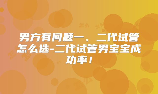 男方有问题一、二代试管怎么选-二代试管男宝宝成功率!