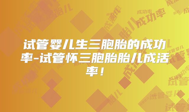 试管婴儿生三胞胎的成功率-试管怀三胞胎胎儿成活率！