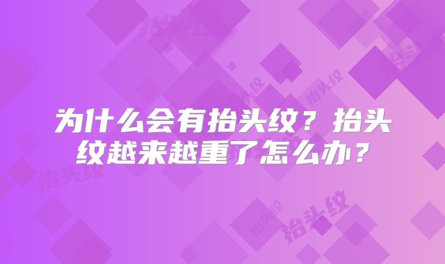 为什么会有抬头纹？抬头纹越来越重了怎么办？