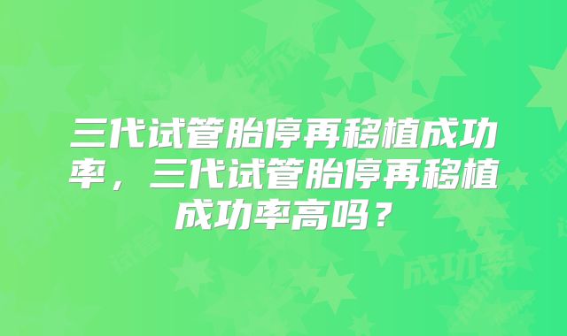 三代试管胎停再移植成功率，三代试管胎停再移植成功率高吗？