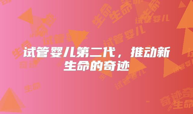 试管婴儿第二代,推动新生命的奇迹
