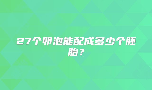 27个卵泡能配成多少个胚胎？