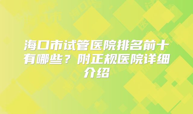 海口市试管医院排名前十有哪些？附正规医院详细介绍