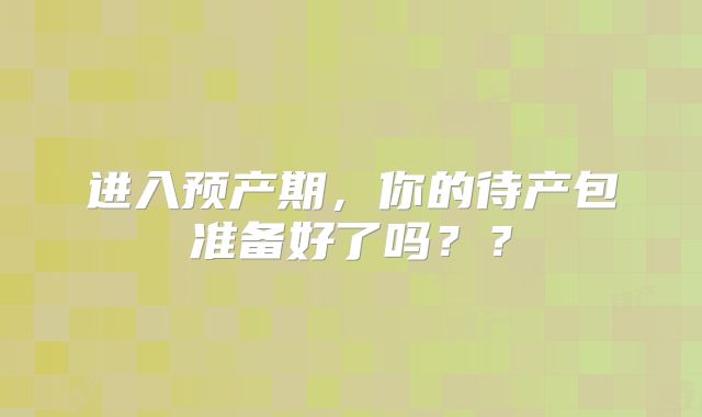 进入预产期，你的待产包准备好了吗？？