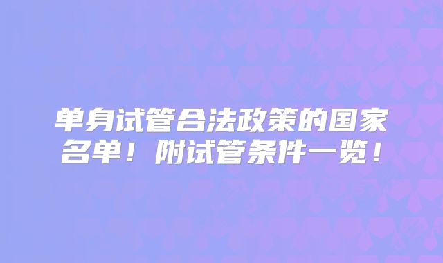 单身试管合法政策的国家名单!附试管条件一览!