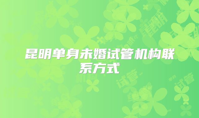 昆明单身未婚试管机构联系方式