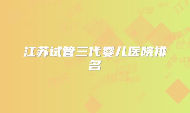 江苏试管三代婴儿医院排名