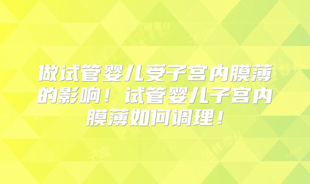 做试管婴儿受子宫内膜薄的影响!试管婴儿子宫内膜薄如何调理!