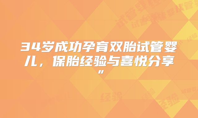 34岁成功孕育双胎试管婴儿,保胎经验与喜悦分享”