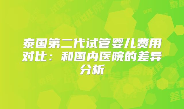 泰国第二代试管婴儿费用对比:和国内医院的差异分析
