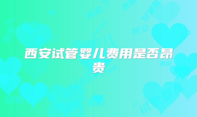 西安试管婴儿费用是否昂贵