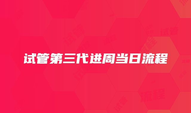 试管第三代进周当日流程