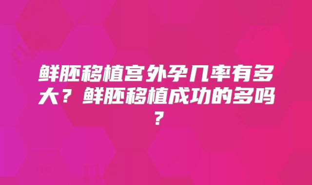 鲜胚移植宫外孕几率有多大？鲜胚移植成功的多吗？