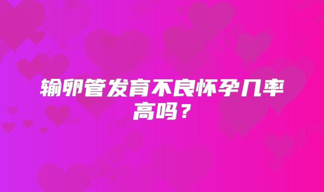 输卵管发育不良怀孕几率高吗？