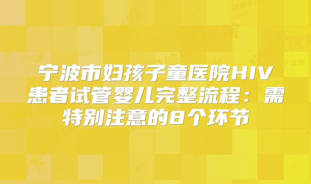 宁波市妇孩子童医院HIV患者试管婴儿完整流程:需特别注意的8个环节