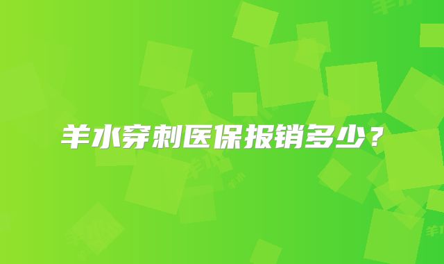 羊水穿刺医保报销多少？
