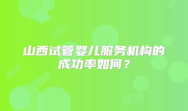山西试管婴儿服务机构的成功率如何?