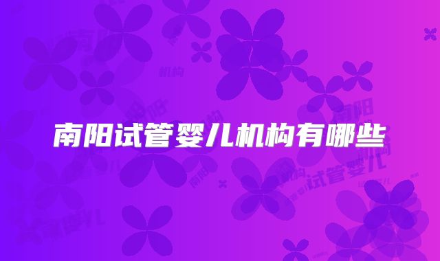 南阳试管婴儿机构有哪些