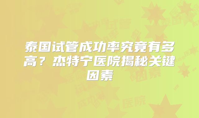 泰国试管成功率究竟有多高?杰特宁医院揭秘关键因素