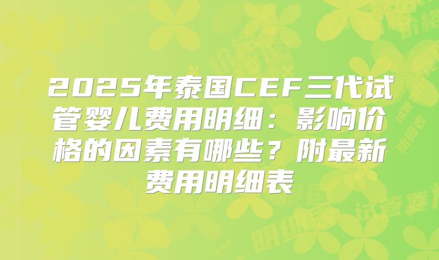 2025年泰国CEF三代试管婴儿费用明细:影响价格的因素有哪些?附最新费用明细表