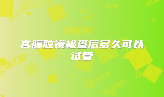 宫腹腔镜检查后多久可以试管
