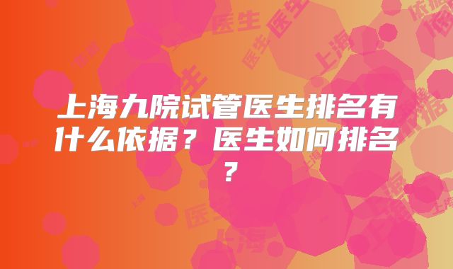 上海九院试管医生排名有什么依据？医生如何排名？