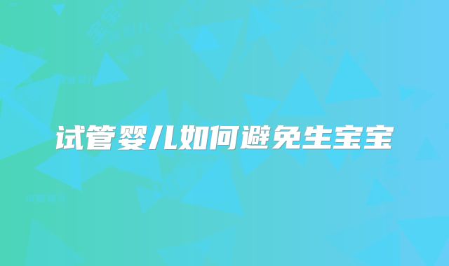 试管婴儿如何避免生宝宝