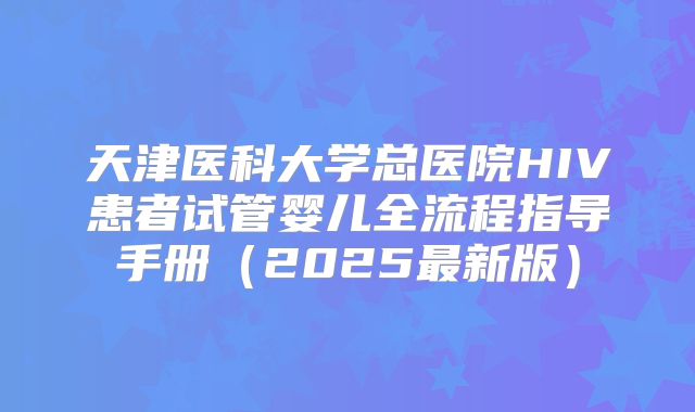 天津医科大学总医院HIV患者试管婴儿全流程指导手册（2025最新版）